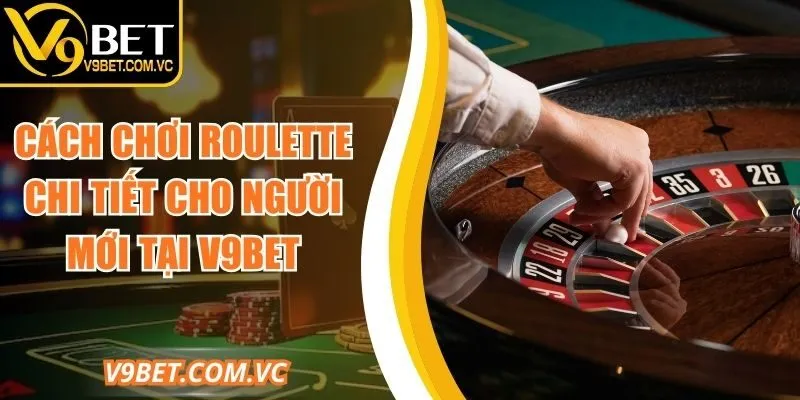 Cách Chơi Roulette Chi Tiết Cho Người Mới Tại V9bet