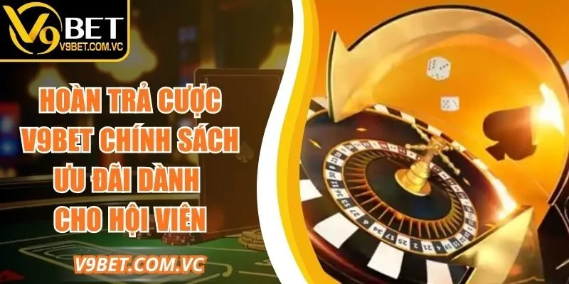 Hoàn Trả Cược V9bet Chính Sách Ưu Đãi Dành Cho Hội Viên