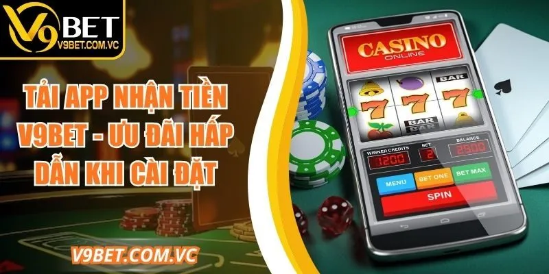 Tải App Nhận Tiền V9bet - Ưu Đãi Hấp Dẫn Khi Cài Đặt
